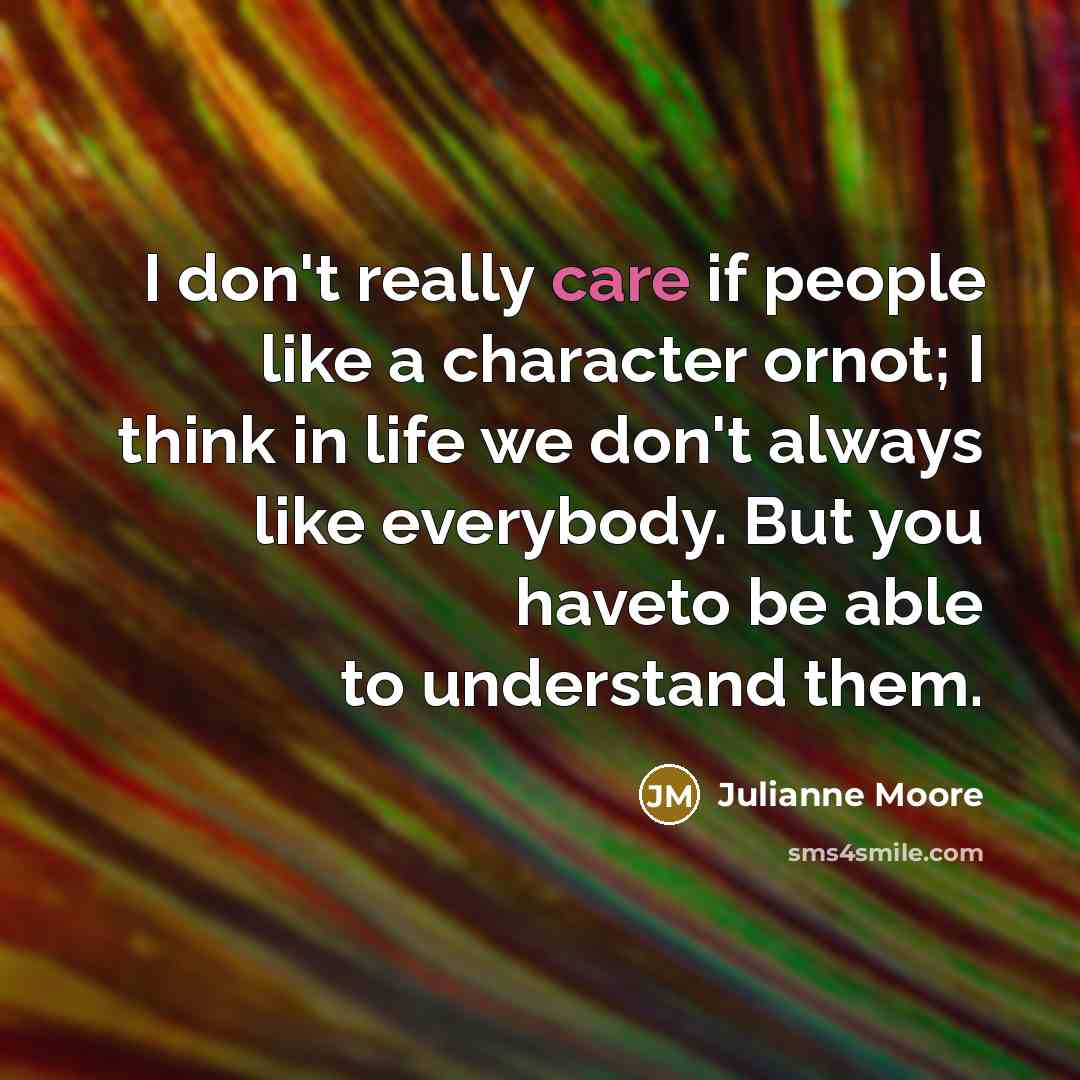 “I don't really care if people like a character ornot;…” quote by Julianne Moore