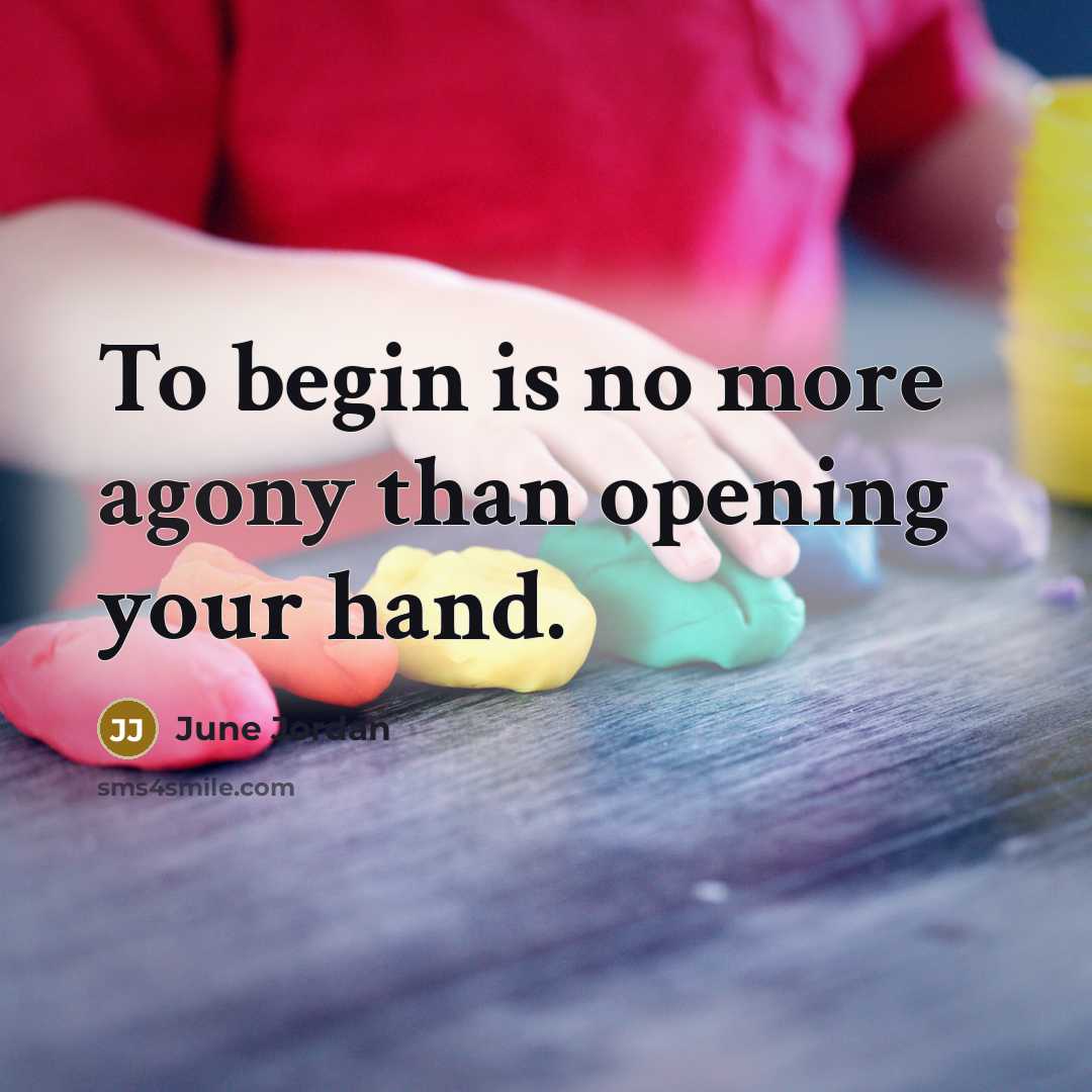 “To begin is no more agony than opening your hand.…” quote by June Jordan