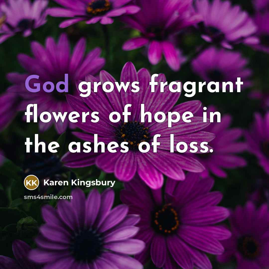“God grows fragrant flowers of hope in the ashes of…” quote by Karen Kingsbury