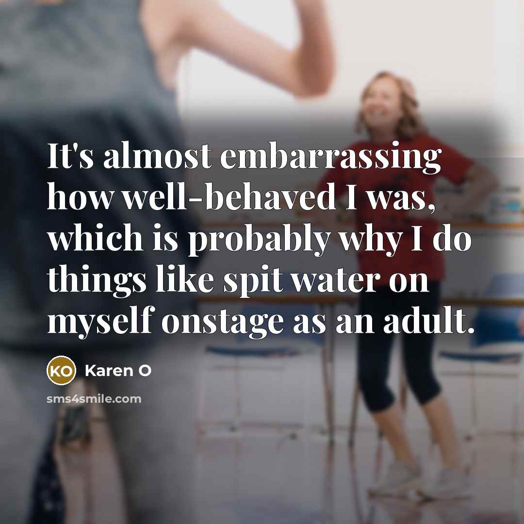 “It's almost embarrassing how well-behaved I was, which is probably…” quote by Karen O