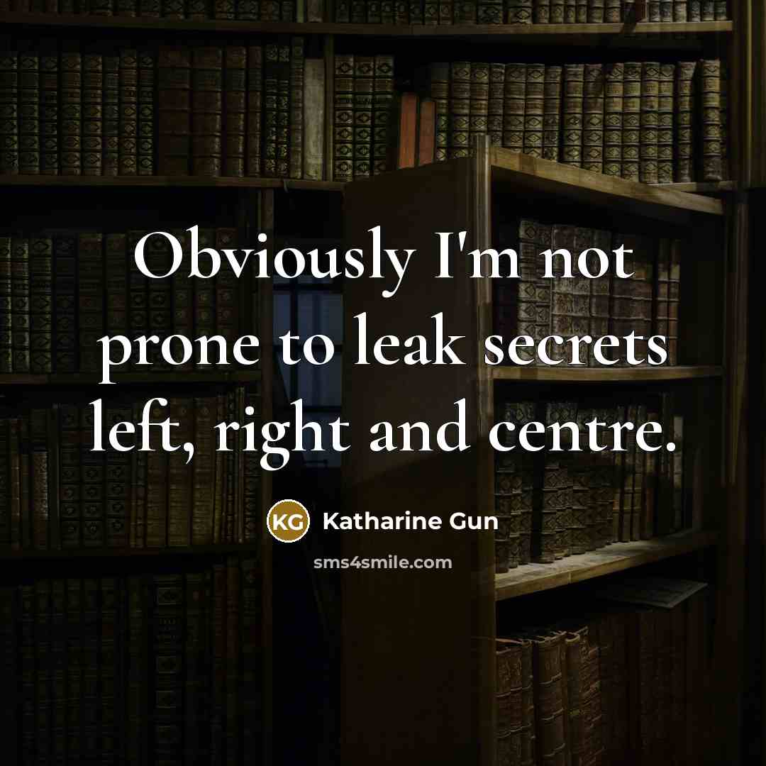 “Obviously I'm not prone to leak secrets left, right and…” quote by Katharine Gun
