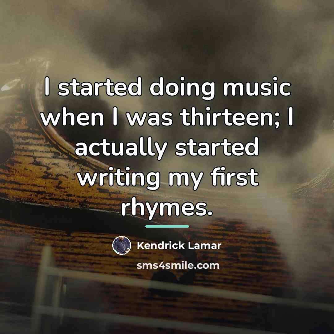 “I started doing music when I was thirteen; I actually…” quote by Kendrick Lamar