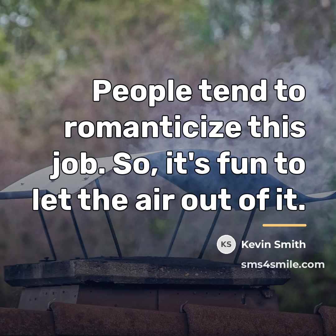 “People tend to romanticize this job. So, it's fun to…” quote by Kevin Smith