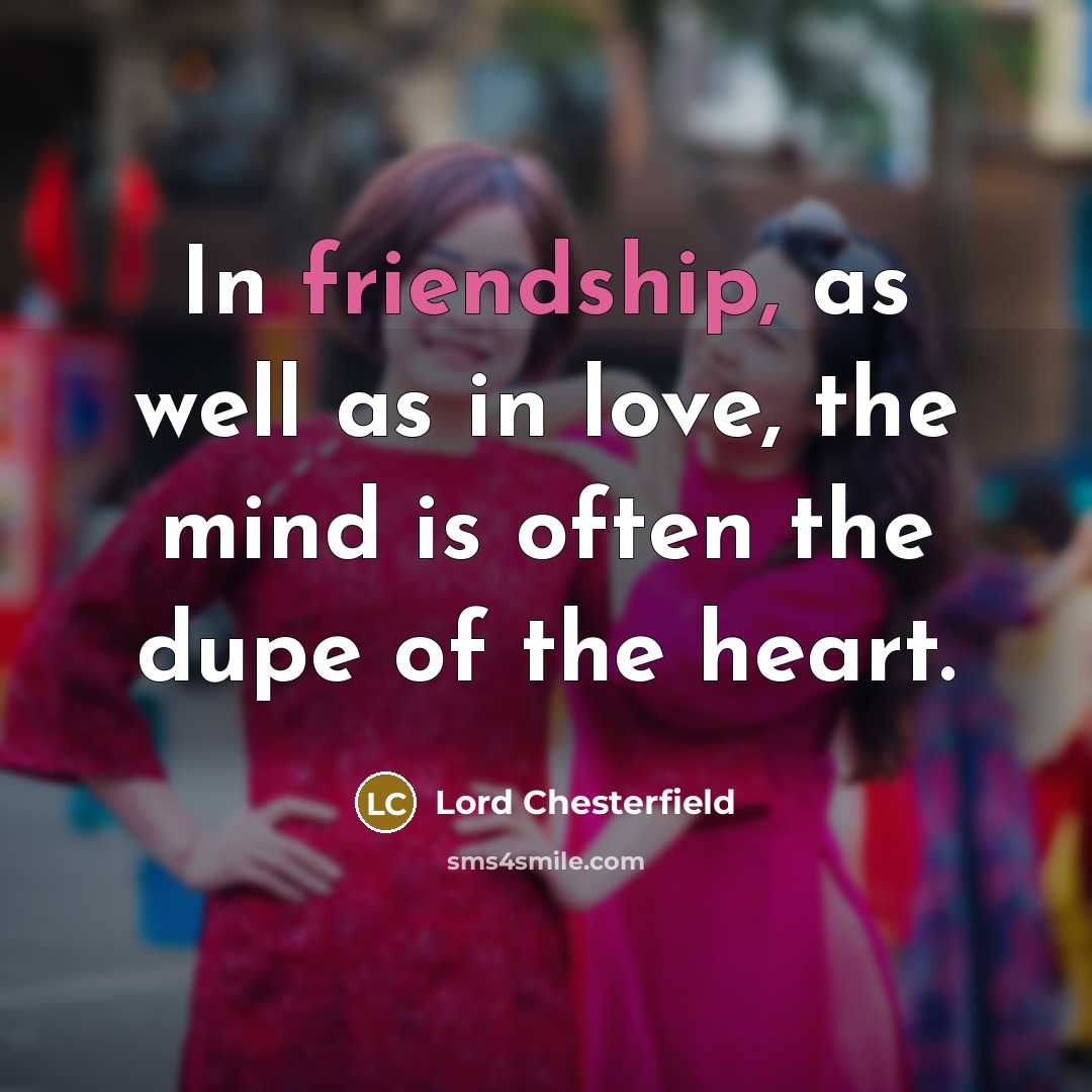 “In friendship, as well as in love, the mind is…” quote by Lord Chesterfield