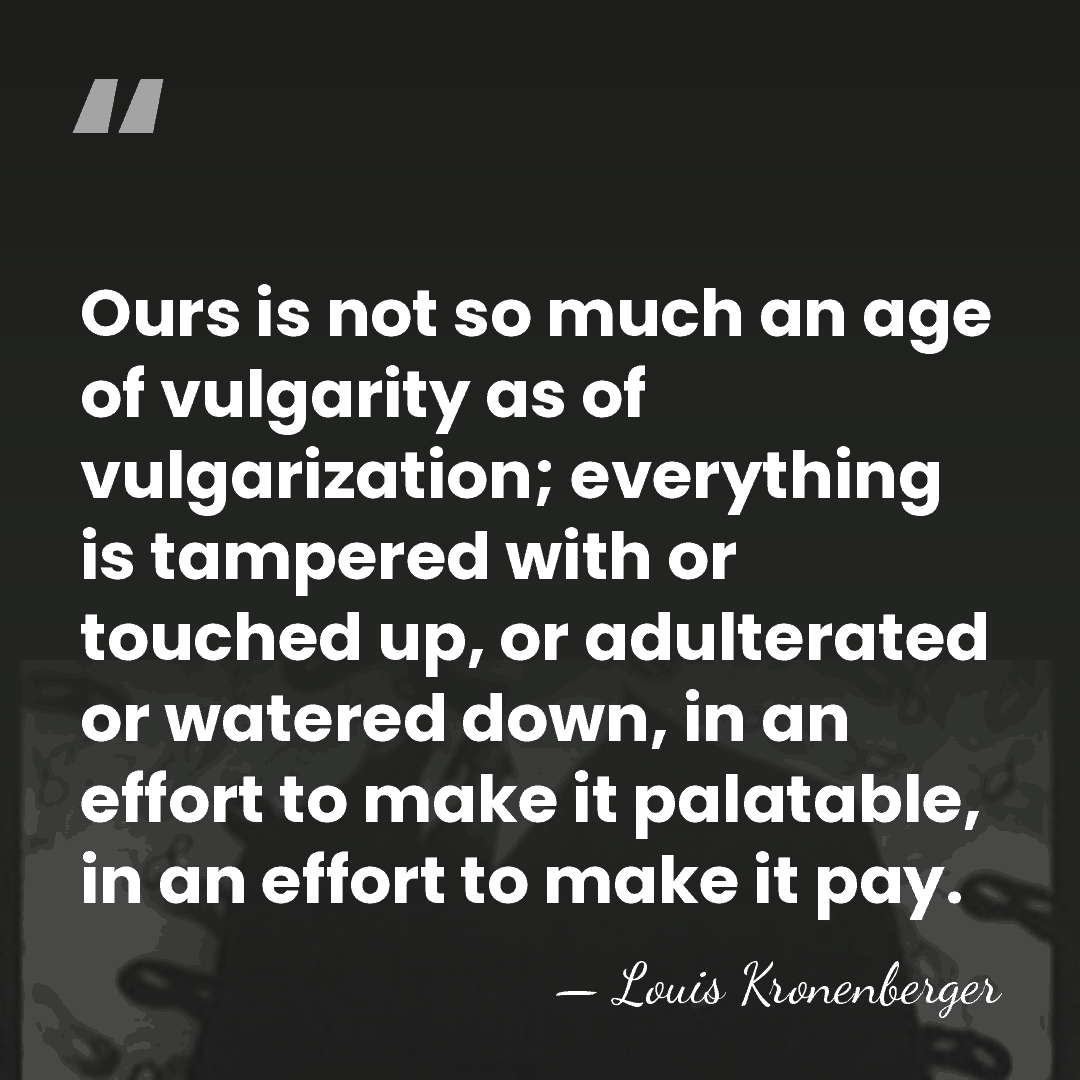 Ours is not so much an age of vulgarity as of vulgarization;&hellip; - Louis Kronenberger
