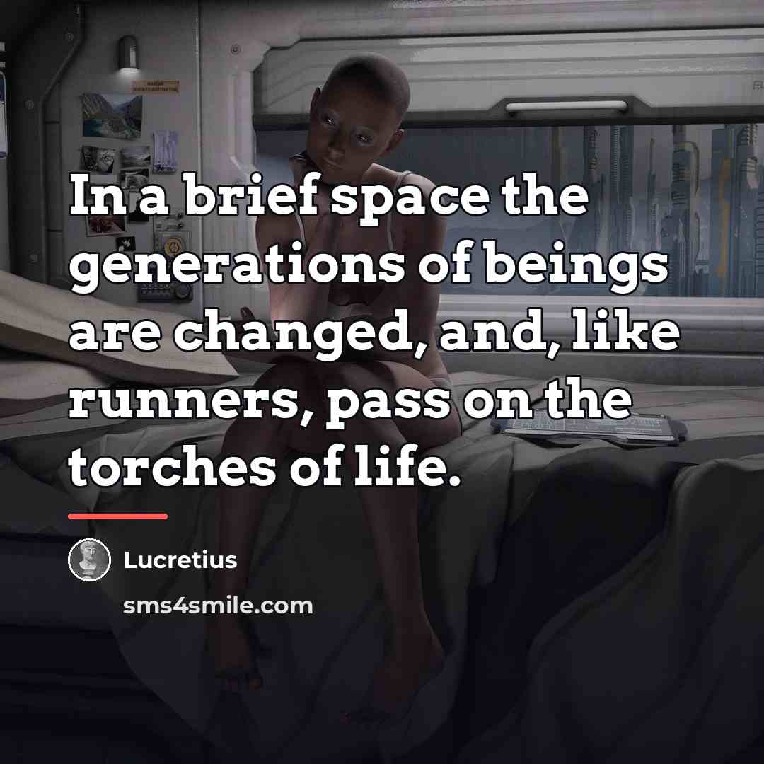 “In a brief space the generations of beings are changed,…” quote by Lucretius