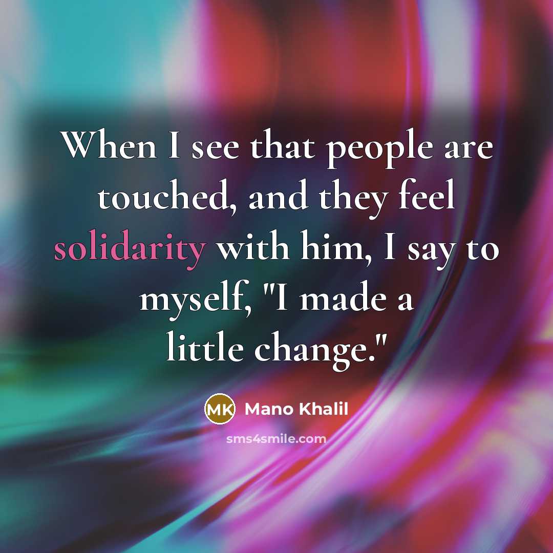 “When I see that people are touched, and they feel…” quote by Mano Khalil