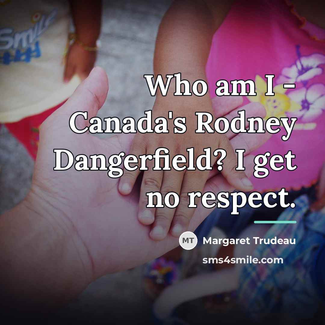 “Who am I - Canada's Rodney Dangerfield? I get no…” quote by Margaret Trudeau
