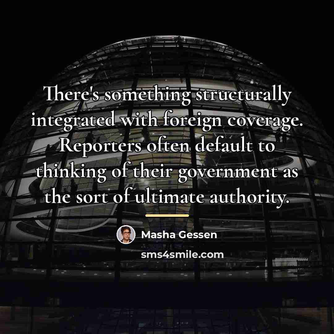 “There's something structurally integrated with foreign coverage. Reporters often default…” quote by Masha Gessen
