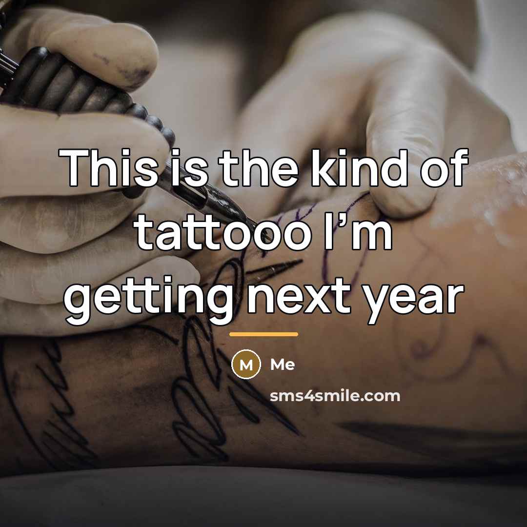 “This is the kind of tattooo I'm getting next year…” quote by Me