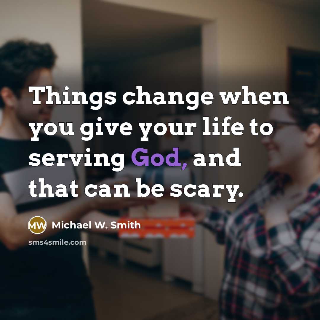 “Things change when you give your life to serving God,…” quote by Michael W. Smith