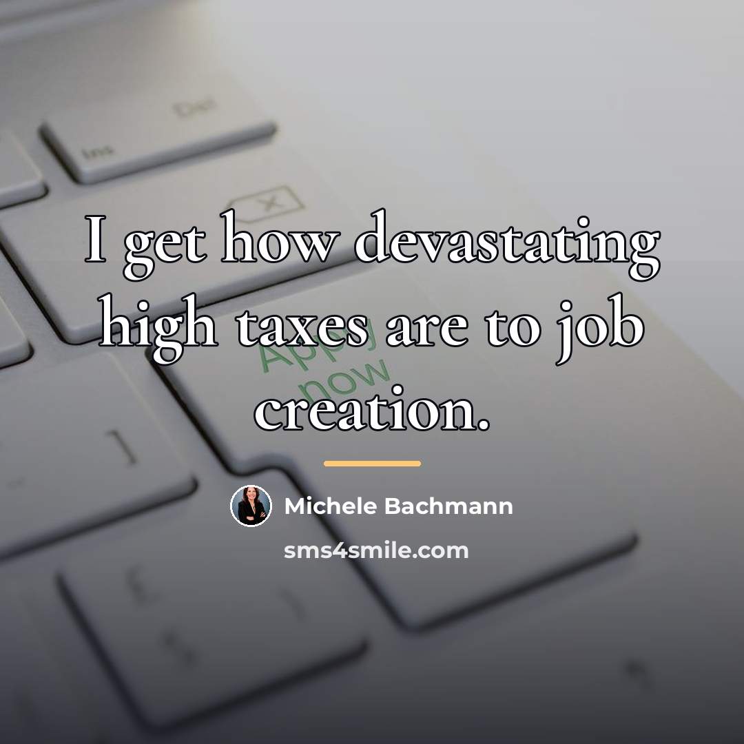 “I get how devastating high taxes are to job creation.…” quote by Michele Bachmann