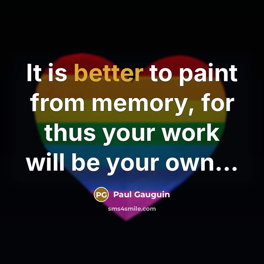 “It is better to paint from memory, for thus your work will be your own...” quote by Paul Gauguin