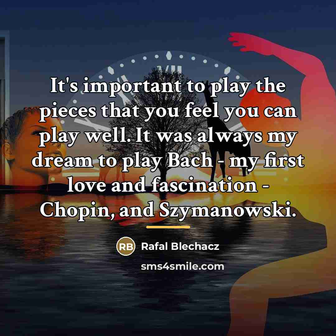 “It's important to play the pieces that you feel you…” quote by Rafal Blechacz