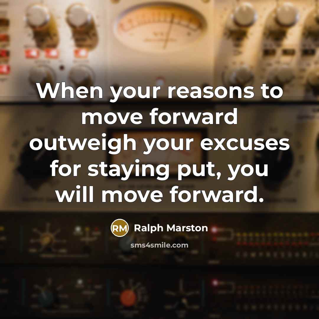 “When your reasons to move forward outweigh your excuses for…” quote by Ralph Marston