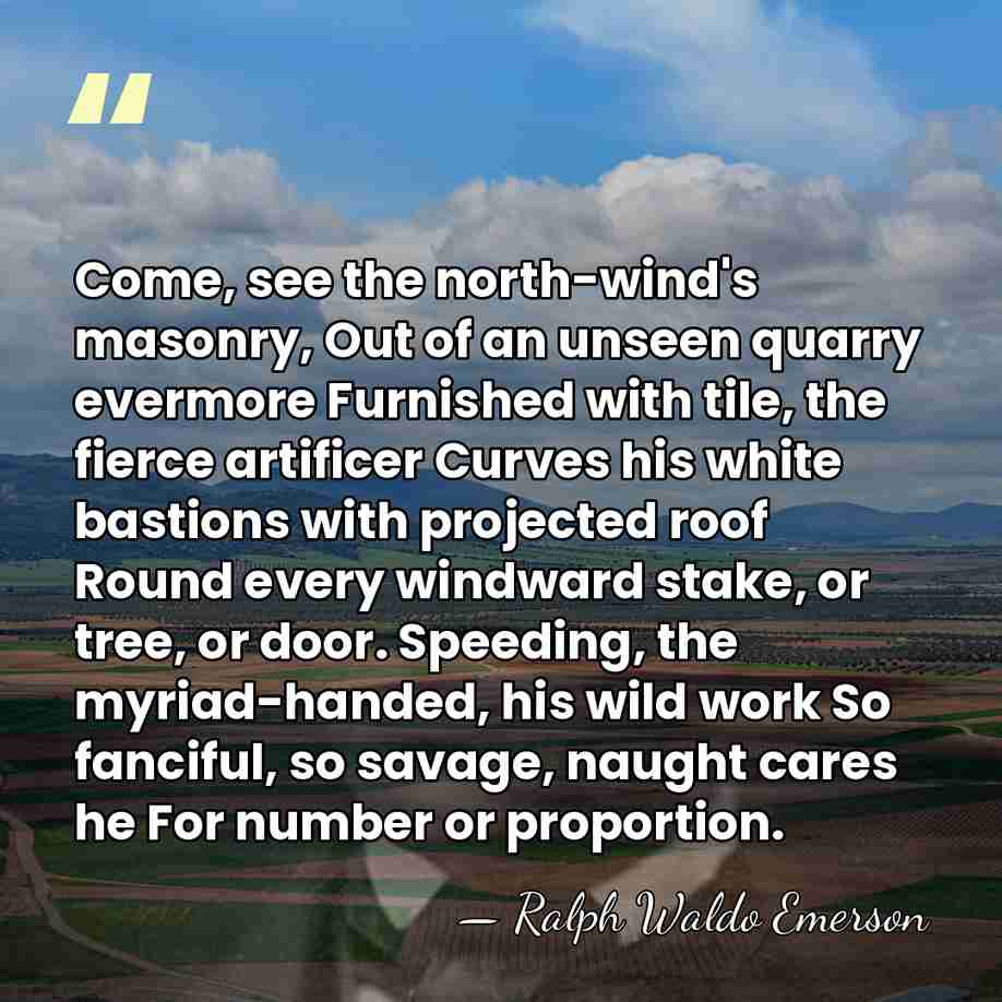 Come, see the north-wind's masonry, Out of an unseen quarry evermore Furnished&hellip; - Ralph Waldo Emerson