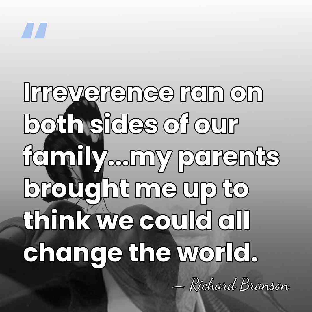 Irreverence ran on both sides of our family...my parents brought me up&hellip; - Richard Branson