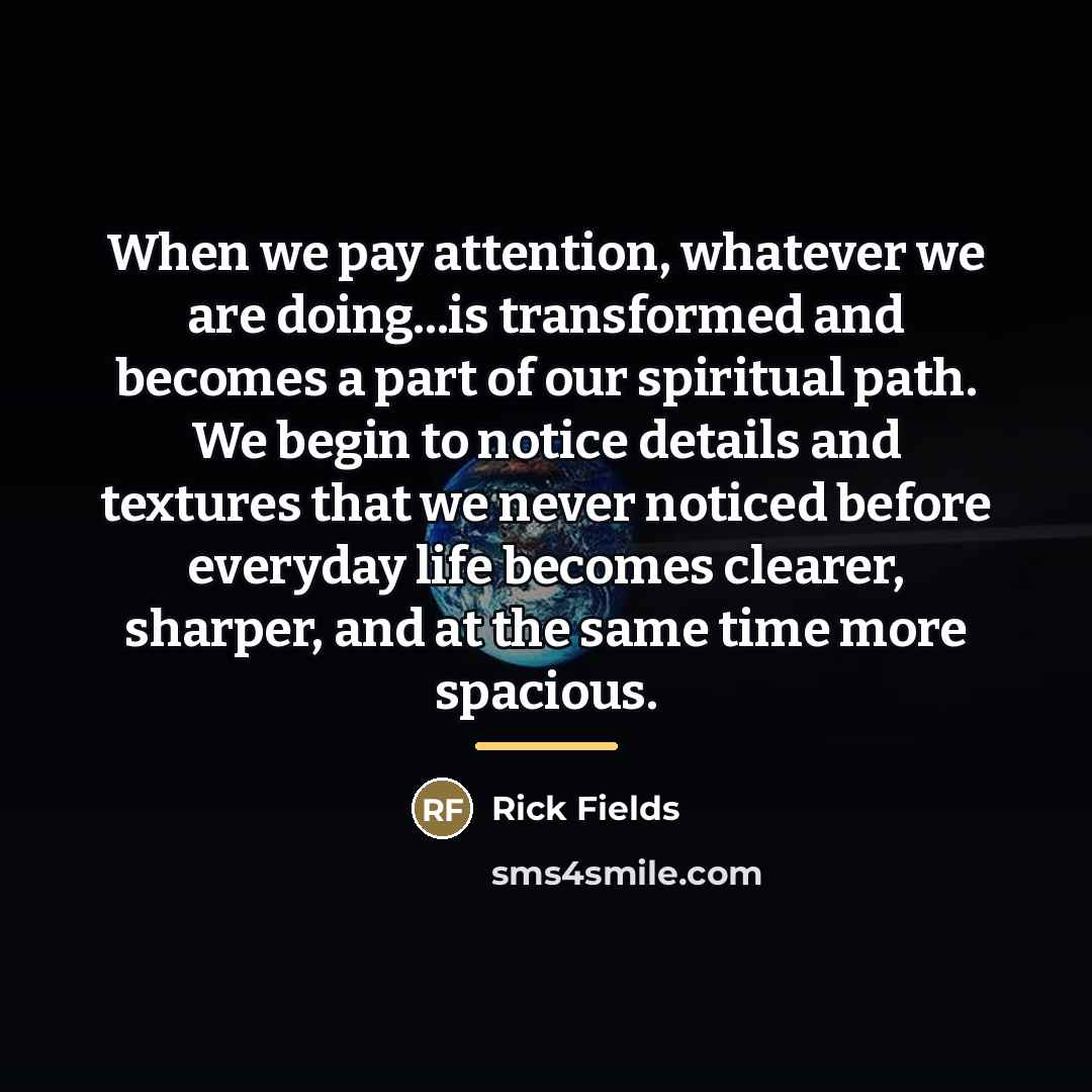 “When we pay attention, whatever we are doing...is transformed and…” quote by Rick Fields