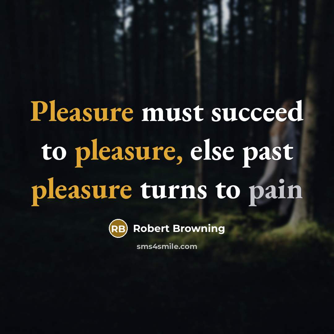 “Pleasure must succeed to pleasure, else past pleasure turns to…” quote by Robert Browning
