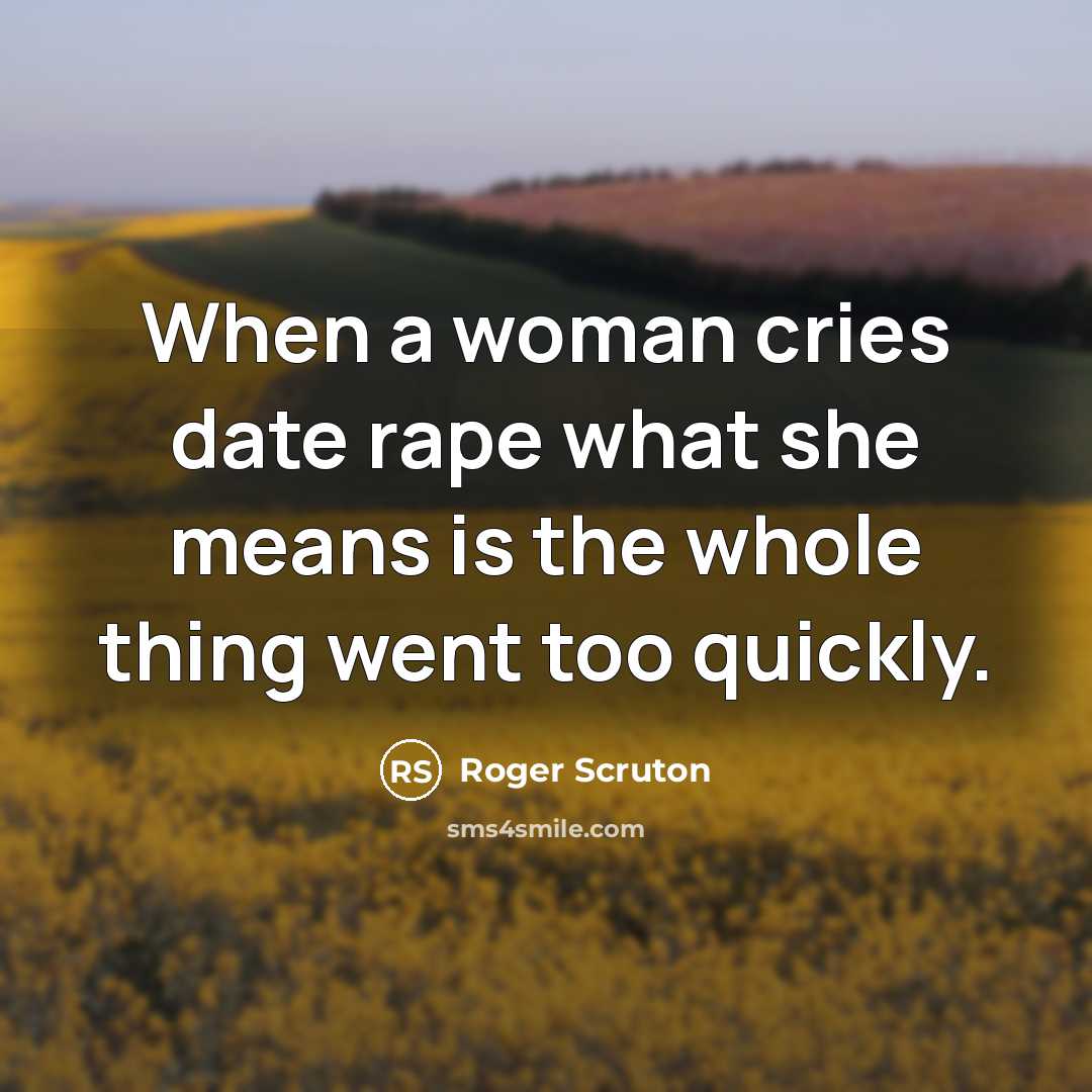 “When a woman cries date rape what she means is…” quote by Roger Scruton