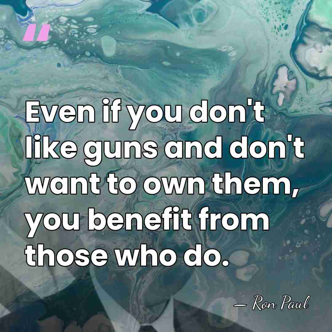 Even if you don't like guns and don't want to own them,&hellip; - Ron Paul