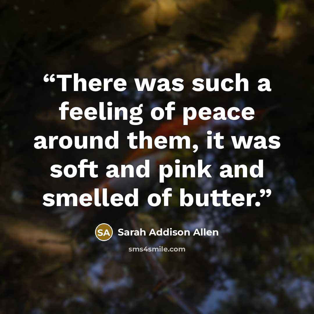 “There was such a feeling of peace around them, it was soft and pink and smelled of butter.” quote by Sarah Addison Allen