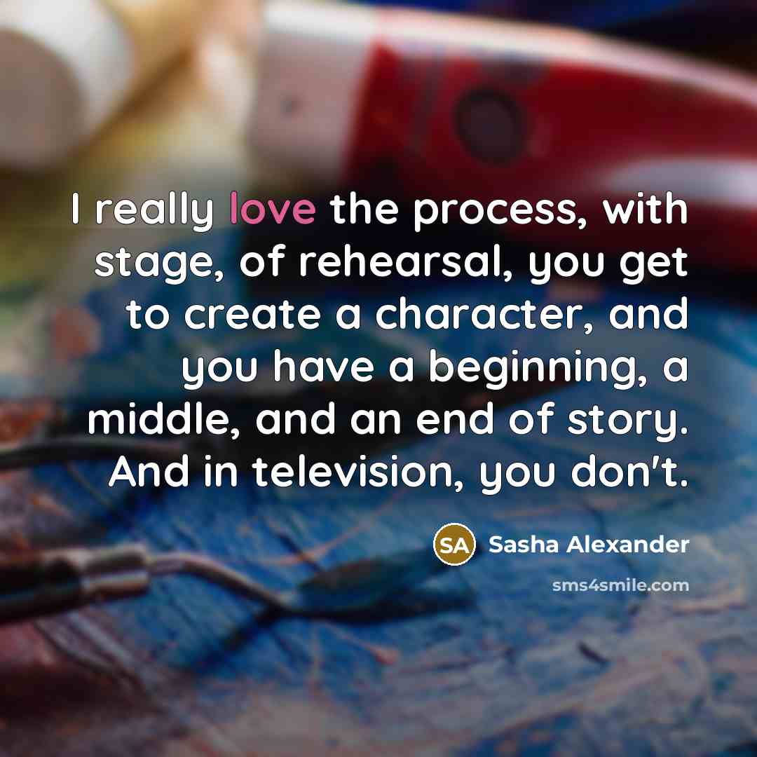 “I really love the process, with stage, of rehearsal, you…” quote by Sasha Alexander