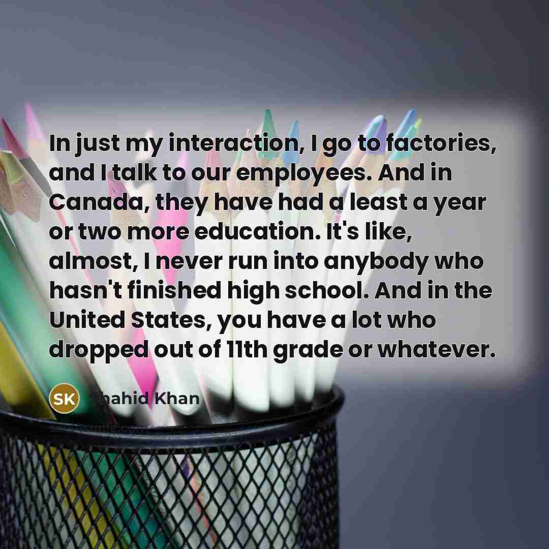 “In just my interaction, I go to factories, and I…” quote by Shahid Khan