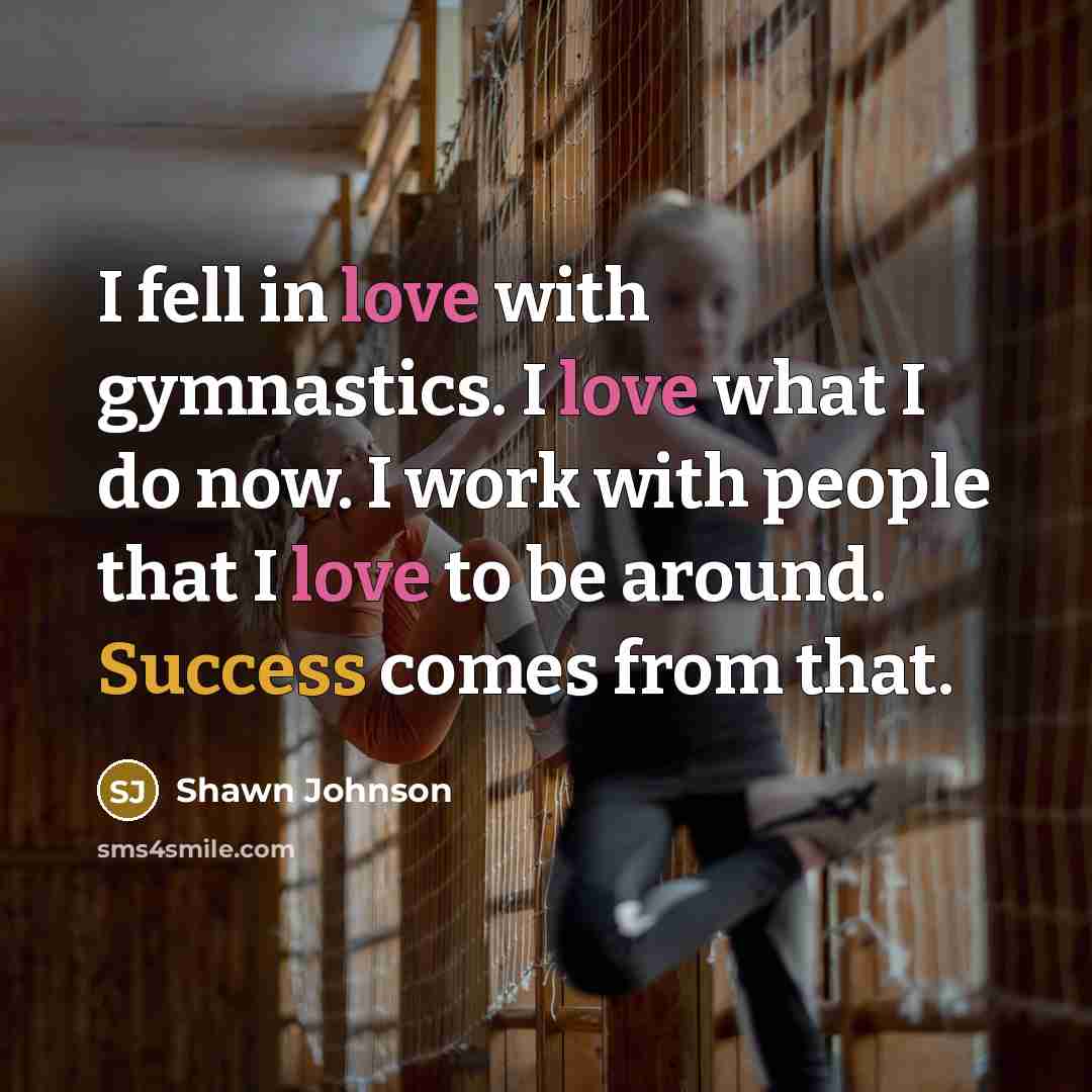 “I fell in love with gymnastics. I love what I…” quote by Shawn Johnson