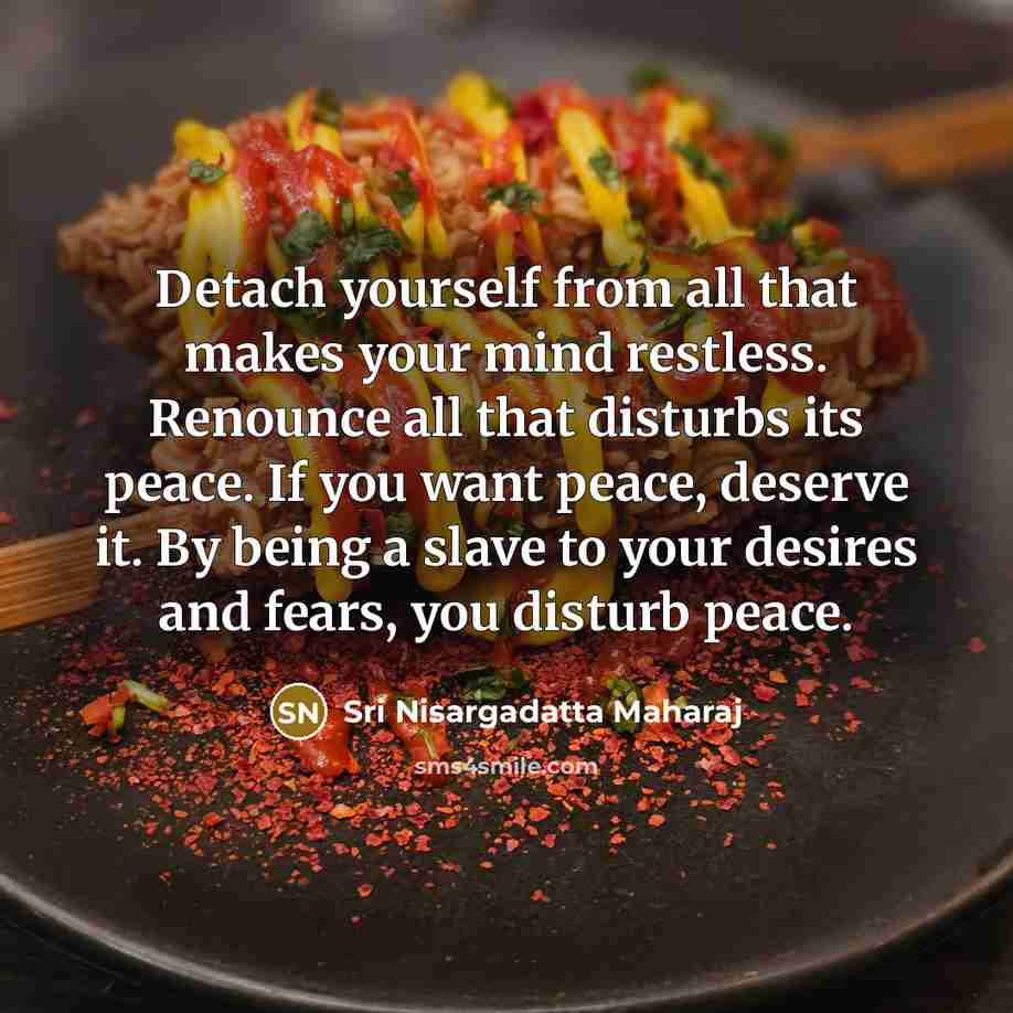 “Detach yourself from all that makes your mind restless. Renounce…” quote by Sri Nisargadatta Maharaj