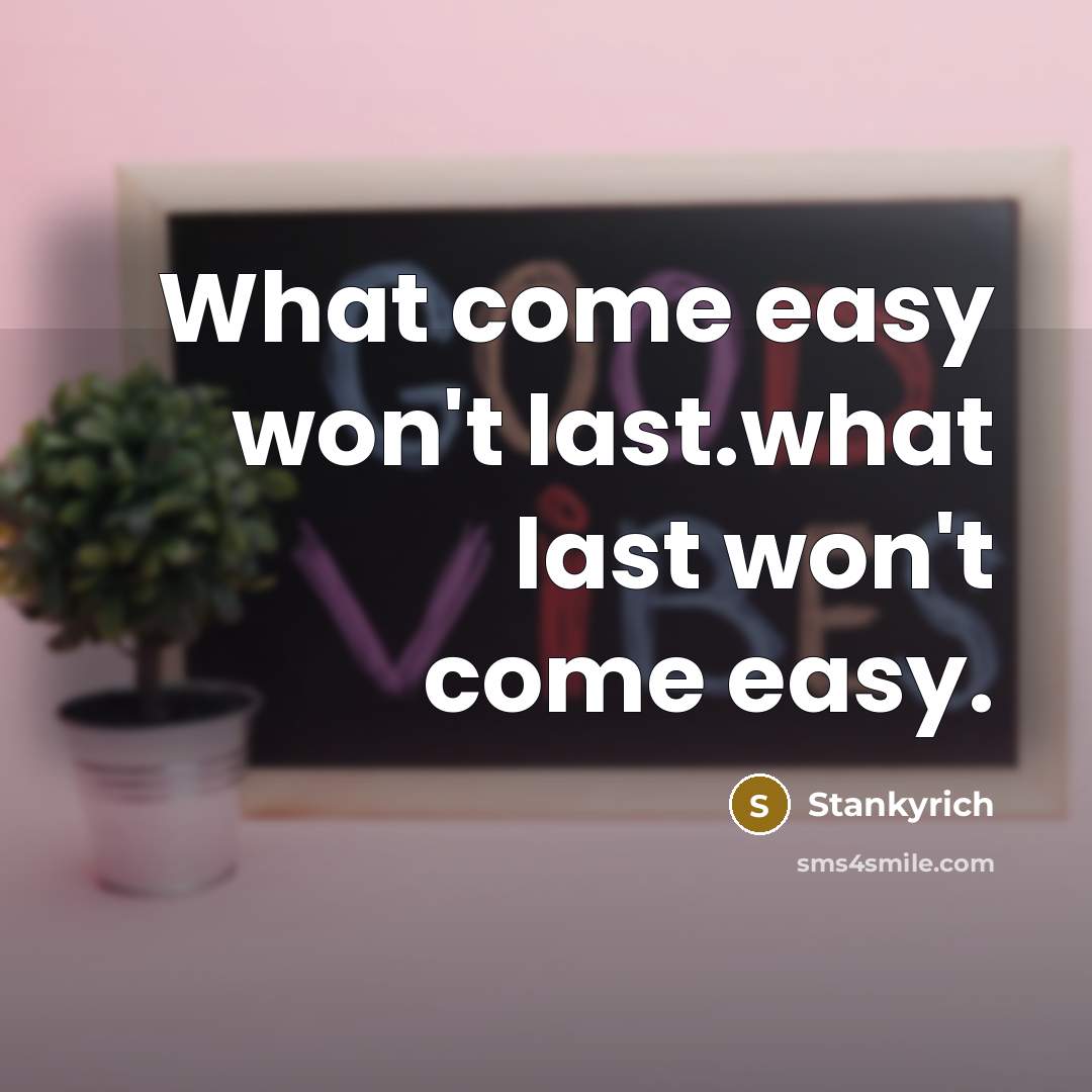 “What come easy won`t last.what last won`t come easy.…” quote by Stankyrich