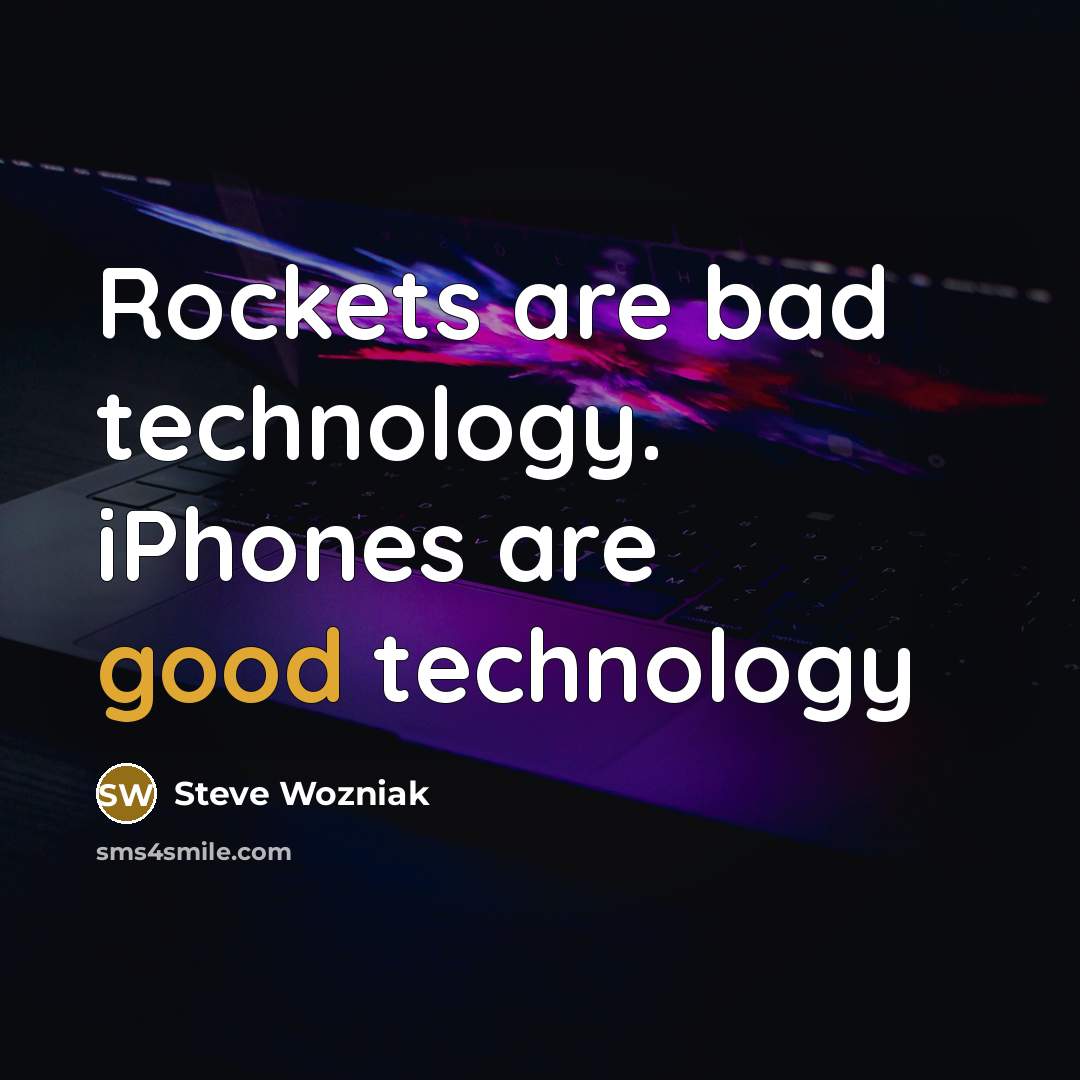 “Rockets are bad technology. iPhones are good technology…” quote by Steve Wozniak