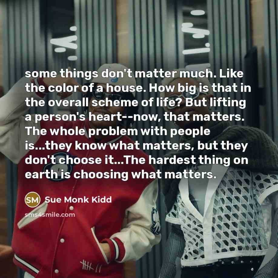 “some things don't matter much. Like the color of a…” quote by Sue Monk Kidd