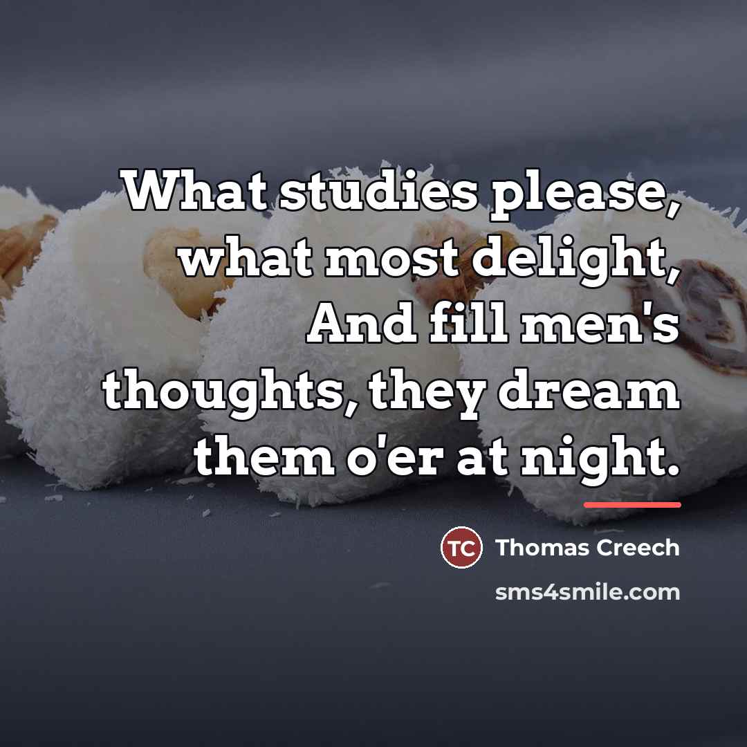 “What studies please, what most delight, And fill men's thoughts,…” quote by Thomas Creech