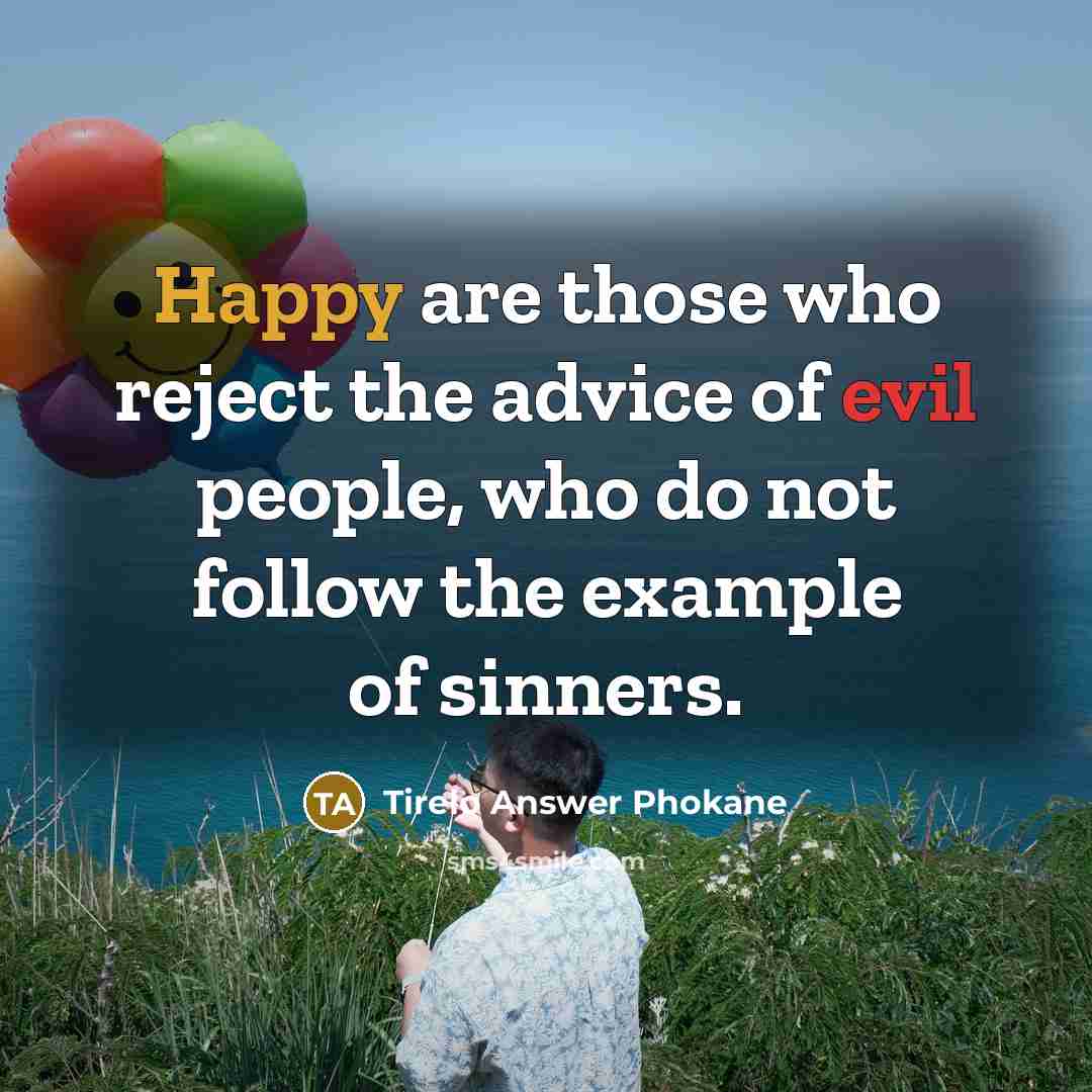“Happy are those who reject the advice of evil people,…” quote by Tirelo Answer Phokane