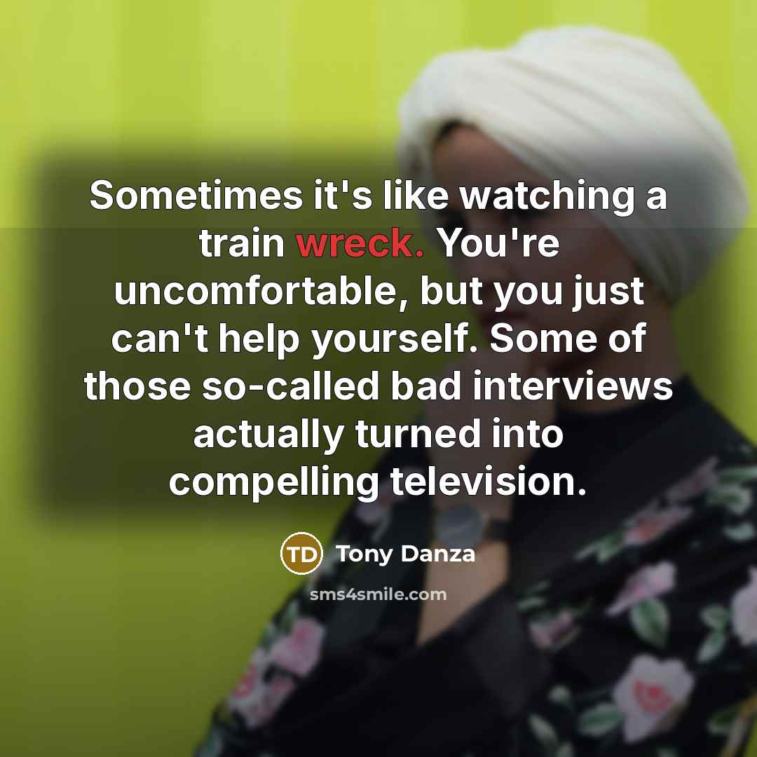 “Sometimes it's like watching a train wreck. You're uncomfortable, but…” quote by Tony Danza