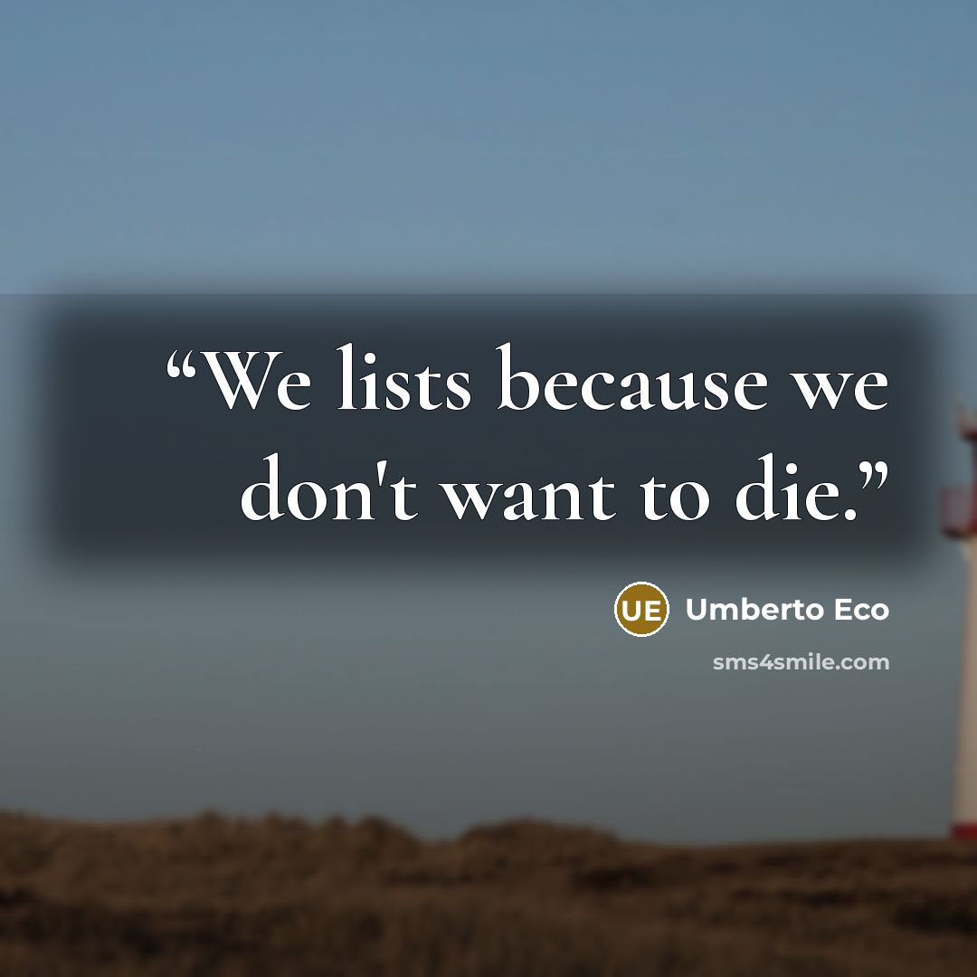 “We lists because we don't want to die.” quote by Umberto Eco