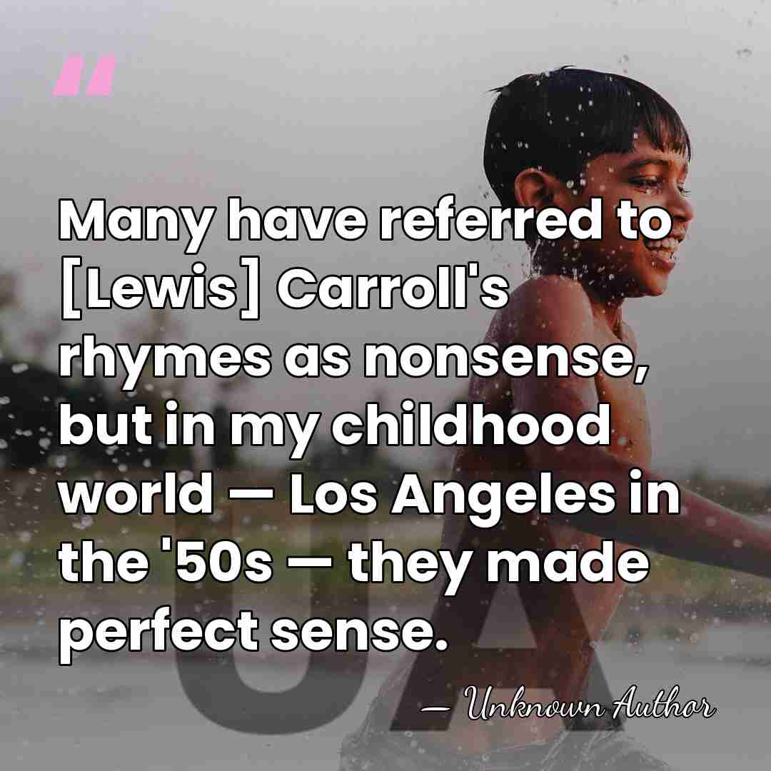 Many have referred to [Lewis] Carroll's rhymes as nonsense, but in my&hellip; - Unknown Author