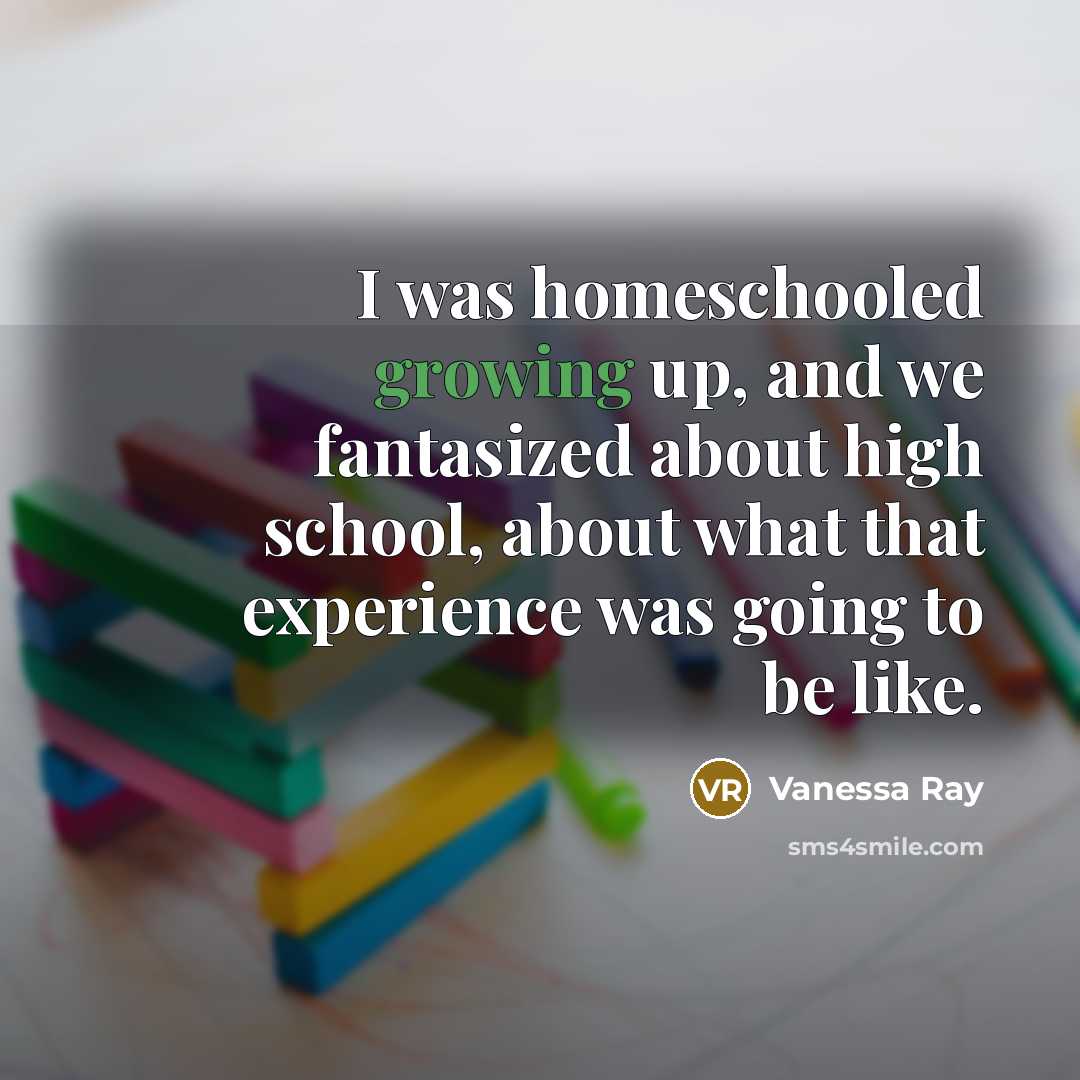 “I was homeschooled growing up, and we fantasized about high…” quote by Vanessa Ray