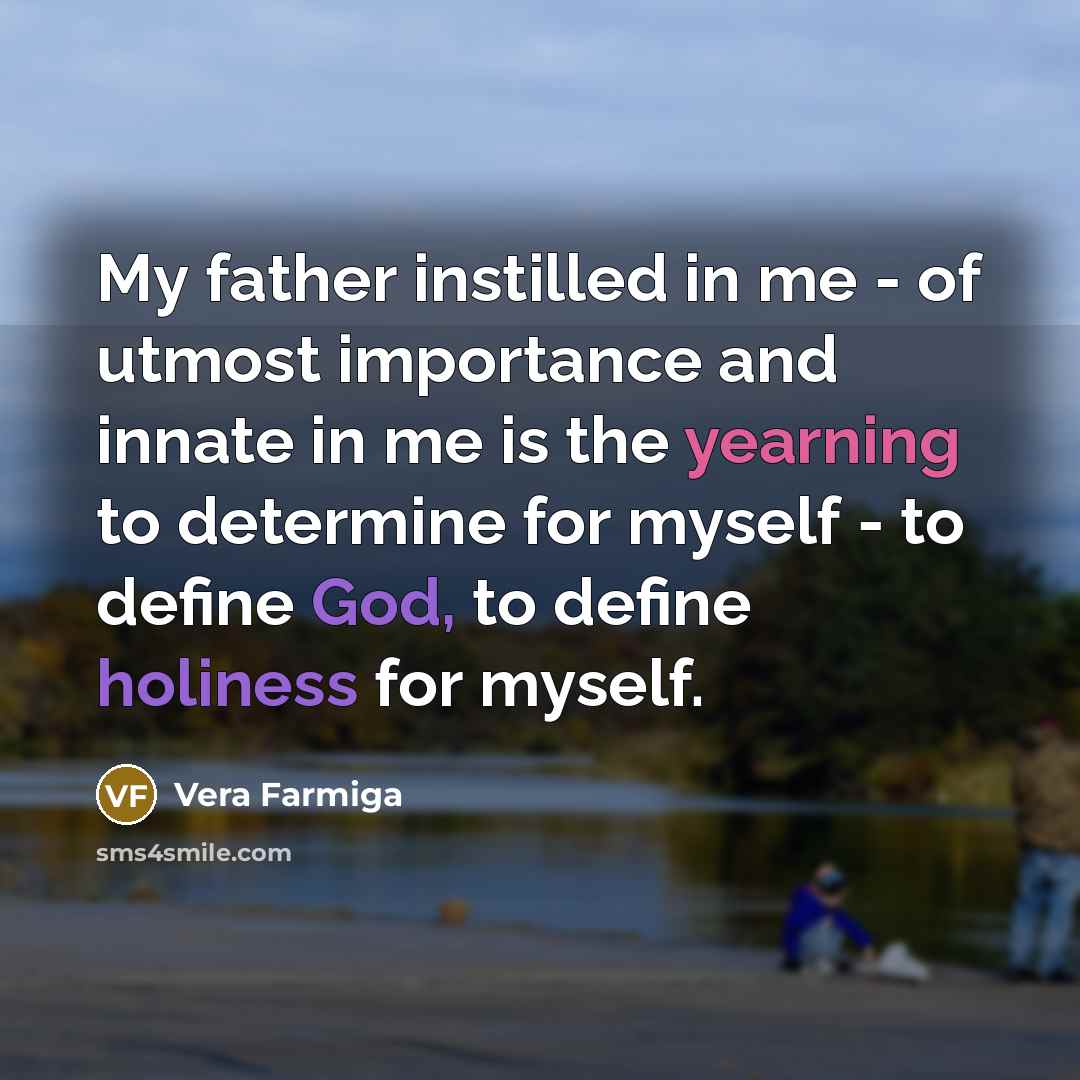 “My father instilled in me - of utmost importance and…” quote by Vera Farmiga