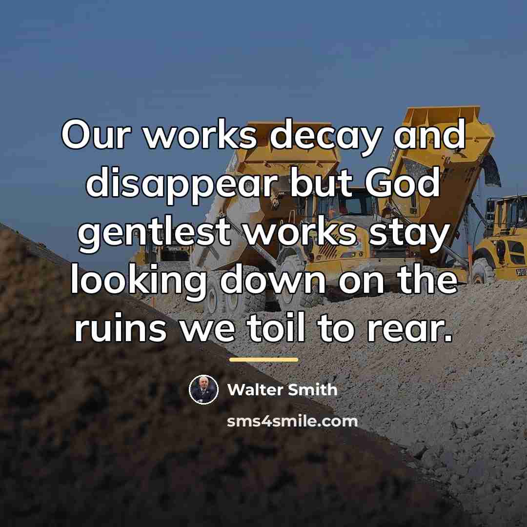 “Our works decay and disappear but God gentlest works stay…” quote by Walter Smith