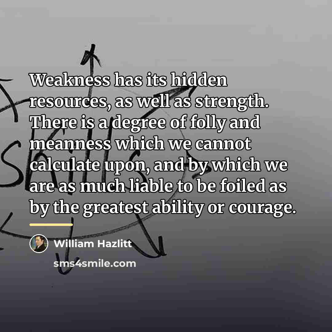 “Weakness has its hidden resources, as well as strength. There…” quote by William Hazlitt