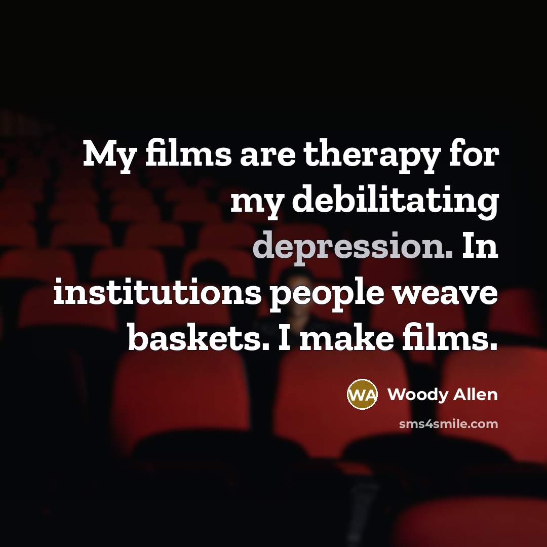 “My films are therapy for my debilitating depression. In institutions…” quote by Woody Allen