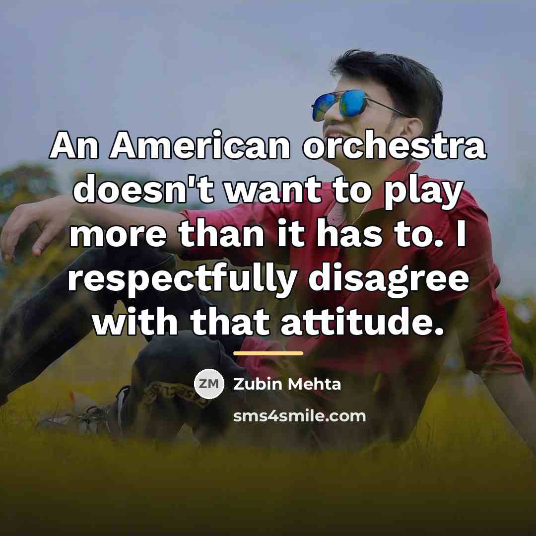 “An American orchestra doesn't want to play more than it…” quote by Zubin Mehta