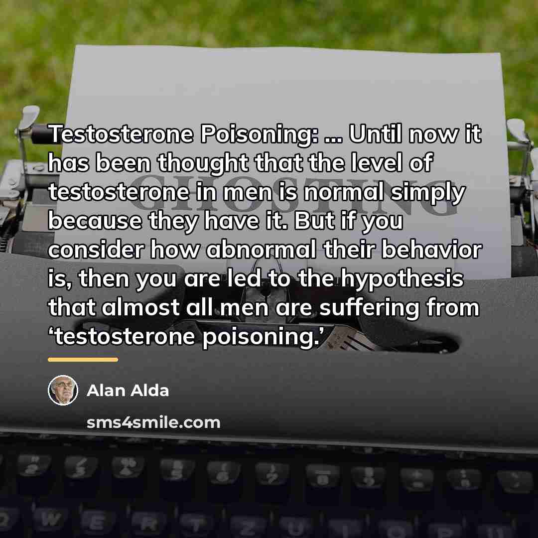 “Testosterone Poisoning: … Until now it has been thought that…” quote by Alan Alda