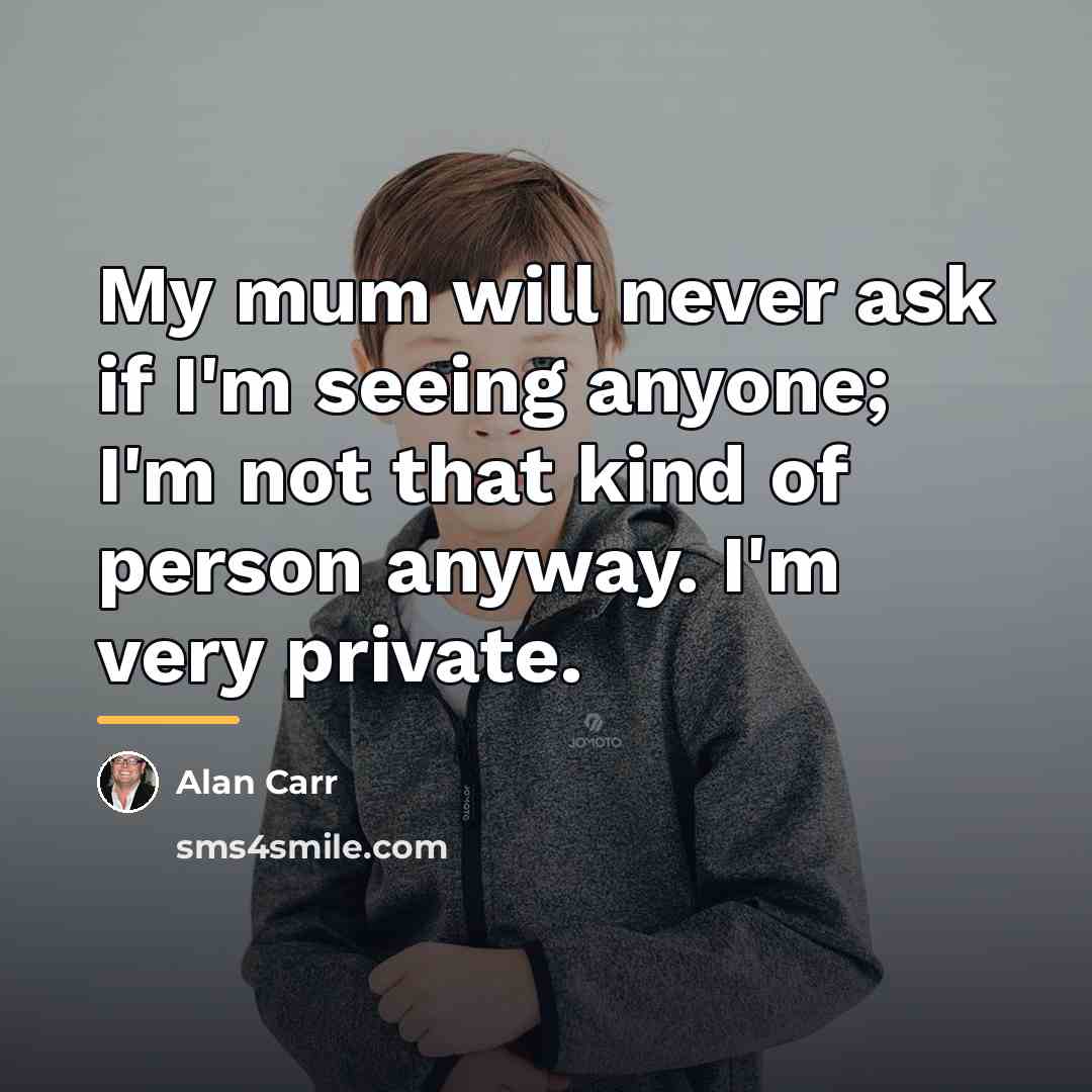 “My mum will never ask if I'm seeing anyone; I'm…” quote by Alan Carr
