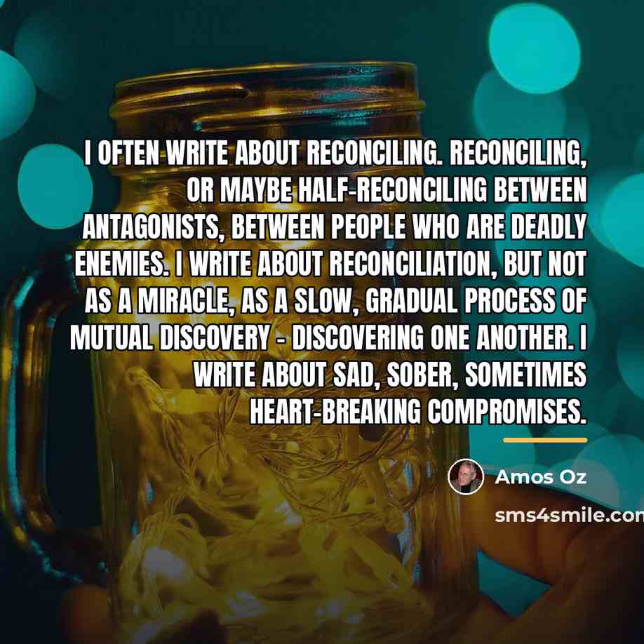 “I often write about reconciling. Reconciling, or maybe half-reconciling between…” quote by Amos Oz