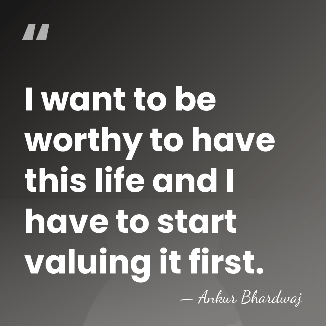I want to be worthy to have this life and I have&hellip; - Ankur Bhardwaj