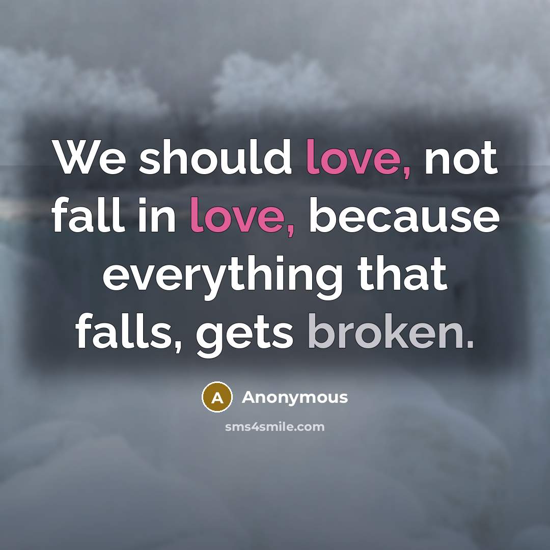 “We should love, not fall in love, because everything that falls, gets broken.” quote by Anonymous