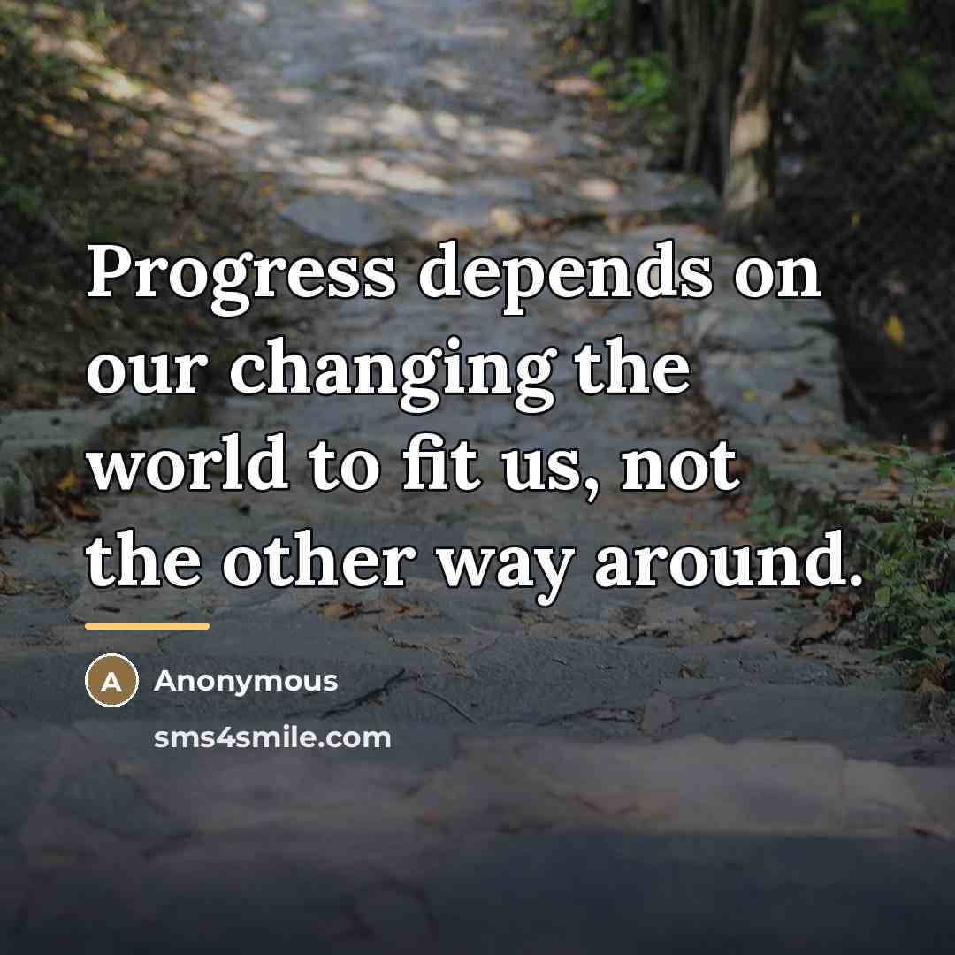 “Progress depends on our changing the world to fit us,…” quote by Anonymous